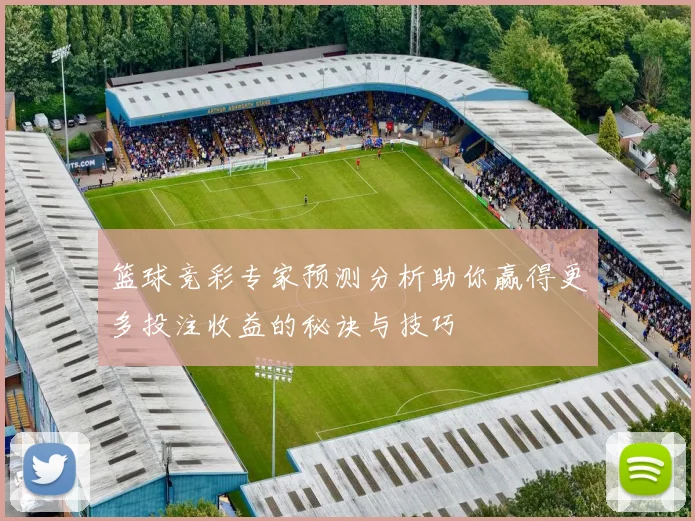 篮球竞彩专家预测分析助你赢得更多投注收益的秘诀与技巧