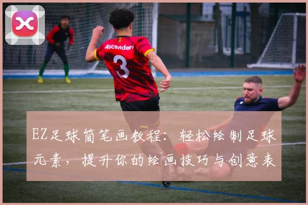 EZ足球简笔画教程：轻松绘制足球元素，提升你的绘画技巧与创意表现
