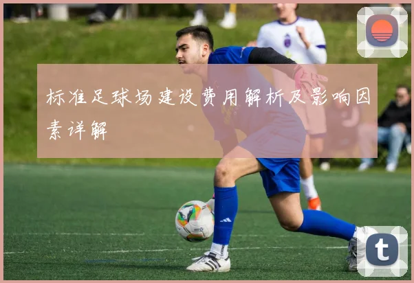 标准足球场建设费用解析及影响因素详解