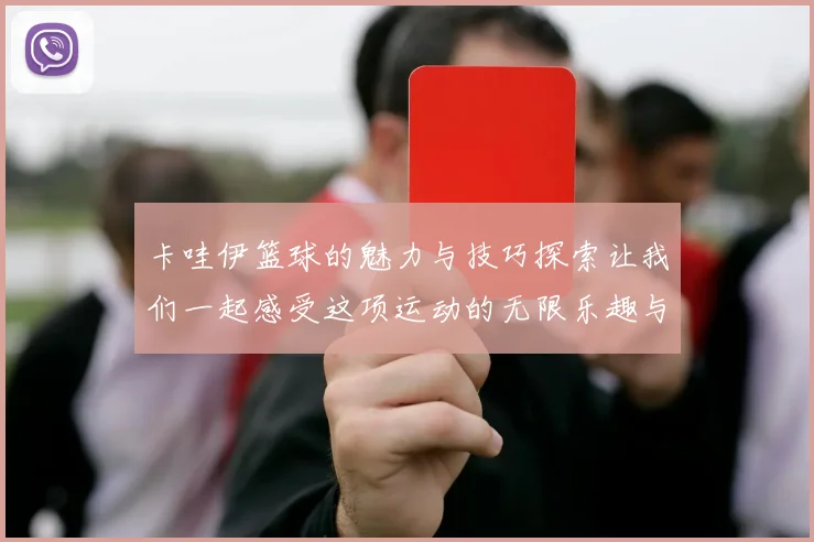 卡哇伊篮球的魅力与技巧探索让我们一起感受这项运动的无限乐趣与激情