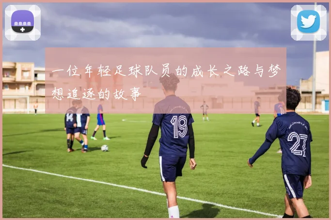 一位年轻足球队员的成长之路与梦想追逐的故事
