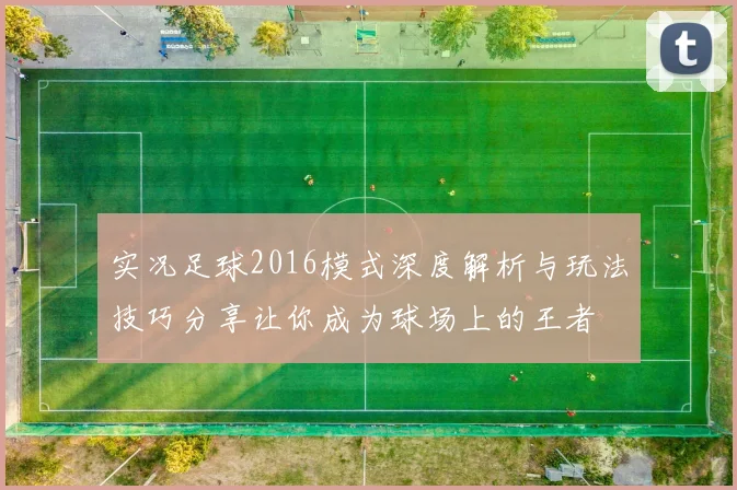 实况足球2016模式深度解析与玩法技巧分享让你成为球场上的王者