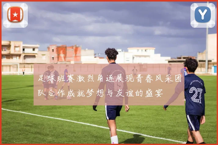 足球班赛激烈角逐展现青春风采团队合作成就梦想与友谊的盛宴